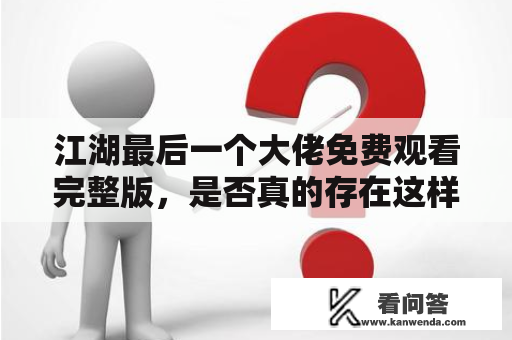 江湖最后一个大佬免费观看完整版，是否真的存在这样一个人物？