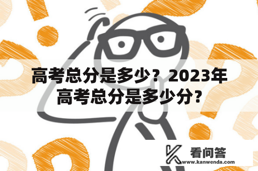 高考总分是多少？2023年高考总分是多少分？