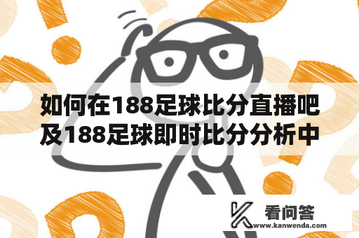 如何在188足球比分直播吧及188足球即时比分分析中获取最佳预测结果？