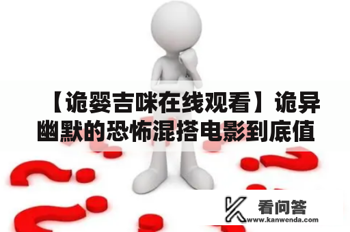 【诡婴吉咪在线观看】诡异幽默的恐怖混搭电影到底值不值得一看？