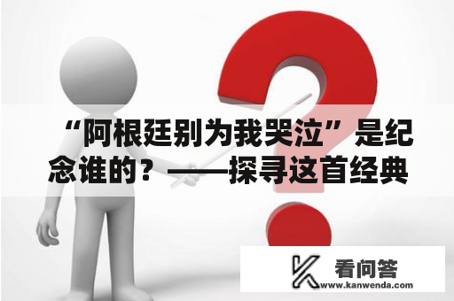 “阿根廷别为我哭泣”是纪念谁的？——探寻这首经典歌曲背后的故事