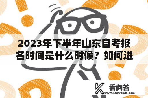 2023年下半年山东自考报名时间是什么时候？如何进行报名？