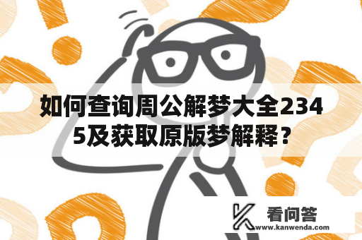 如何查询周公解梦大全2345及获取原版梦解释？