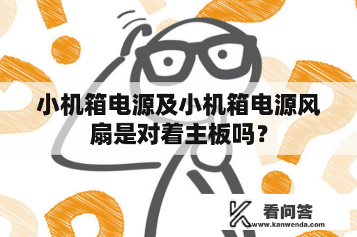 小机箱电源及小机箱电源风扇是对着主板吗？