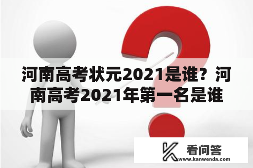 河南高考状元2021是谁？河南高考2021年第一名是谁？