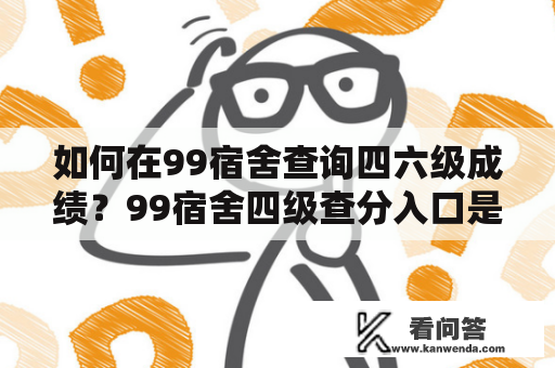 如何在99宿舍查询四六级成绩？99宿舍四级查分入口是哪里？