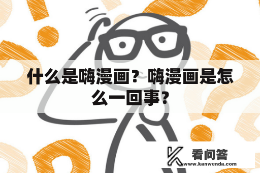 什么是嗨漫画？嗨漫画是怎么一回事？