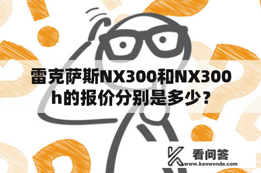 雷克萨斯NX300和NX300h的报价分别是多少？