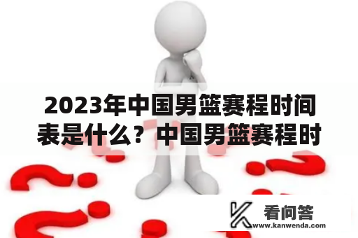 2023年中国男篮赛程时间表是什么？中国男篮赛程时间表有哪些比赛？