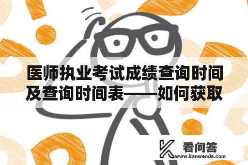 医师执业考试成绩查询时间及查询时间表——如何获取最新医师执业考试成绩查询时间？