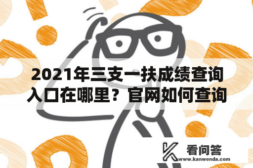 2021年三支一扶成绩查询入口在哪里？官网如何查询？