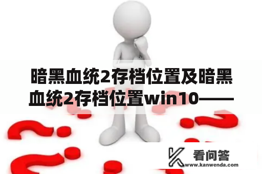 暗黑血统2存档位置及暗黑血统2存档位置win10——我该如何准确地保存我的游戏进度？