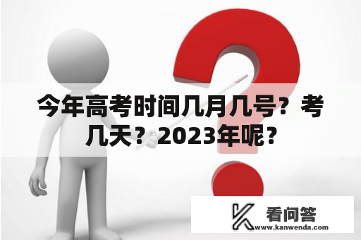 今年高考时间几月几号？考几天？2023年呢？