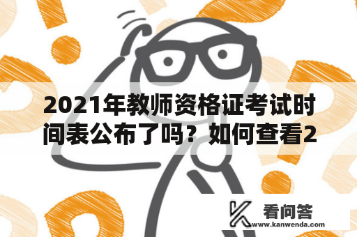 2021年教师资格证考试时间表公布了吗？如何查看2021年教师资格证考试的报名时间？