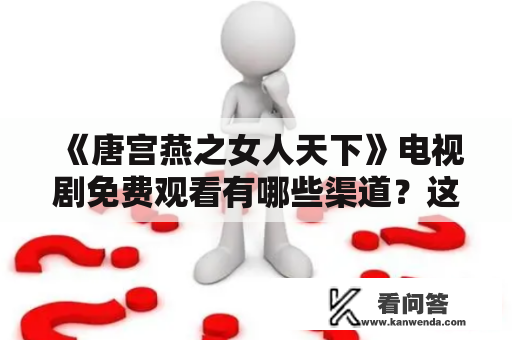 《唐宫燕之女人天下》电视剧免费观看有哪些渠道？这是很多网友心中的疑问。本文将为大家介绍唐宫燕之女人天下电视剧及其观看渠道。