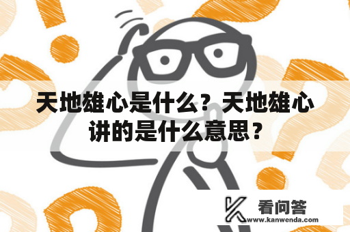 天地雄心是什么？天地雄心讲的是什么意思？