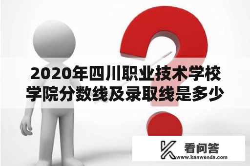 2020年四川职业技术学校学院分数线及录取线是多少？