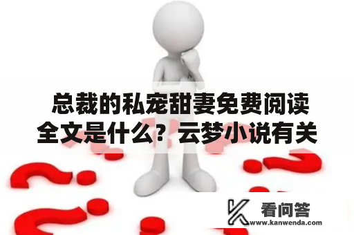  总裁的私宠甜妻免费阅读全文是什么？云梦小说有关的内容介绍