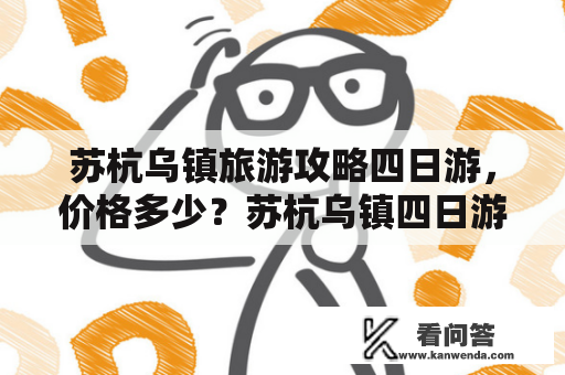 苏杭乌镇旅游攻略四日游，价格多少？苏杭乌镇四日游攻略苏州、杭州、乌镇三地位于江南水乡，是旅游胜地之一。如果你想了解江南水乡的美景、风土人情和文化底蕴，不妨考虑一下苏杭乌镇四日游的行程安排。