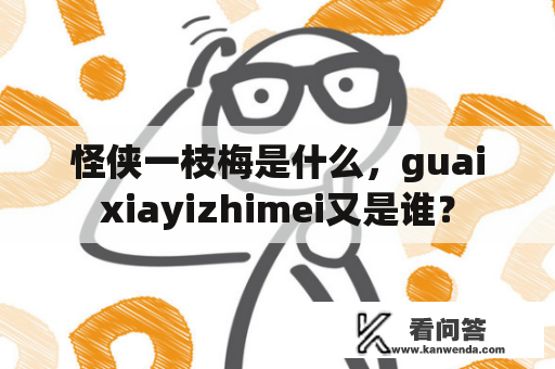 怪侠一枝梅是什么，guaixiayizhimei又是谁？