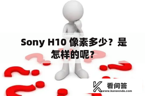  Sony H10 像素多少？是怎样的呢？