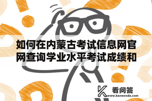 如何在内蒙古考试信息网官网查询学业水平考试成绩和其他成绩？