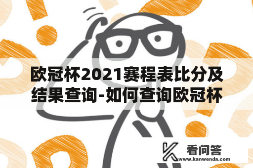 欧冠杯2021赛程表比分及结果查询-如何查询欧冠杯2021赛程表比分结果？