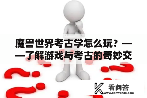 魔兽世界考古学怎么玩？——了解游戏与考古的奇妙交融