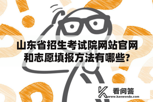 山东省招生考试院网站官网和志愿填报方法有哪些?