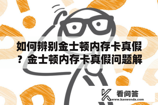 如何辨别金士顿内存卡真假？金士顿内存卡真假问题解答