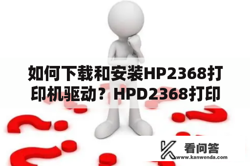 如何下载和安装HP2368打印机驱动？HPD2368打印机驱动下载方法详解