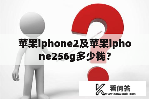 苹果iphone2及苹果iphone256g多少钱？