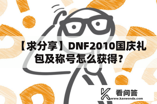 【求分享】DNF2010国庆礼包及称号怎么获得？