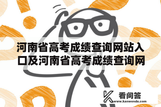 河南省高考成绩查询网站入口及河南省高考成绩查询网站入口2021是什么？如何查询成绩？