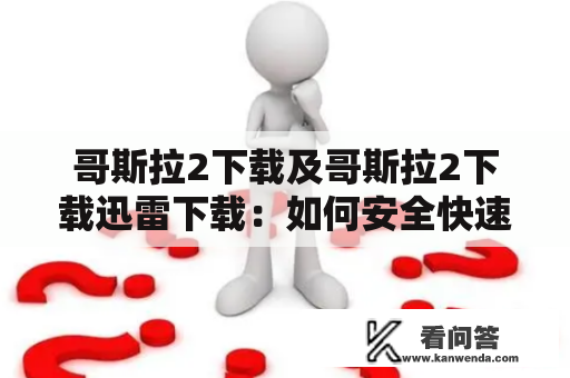 哥斯拉2下载及哥斯拉2下载迅雷下载：如何安全快速地下载这部电影？