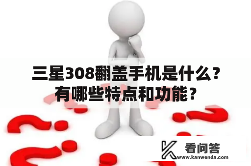 三星308翻盖手机是什么？有哪些特点和功能？