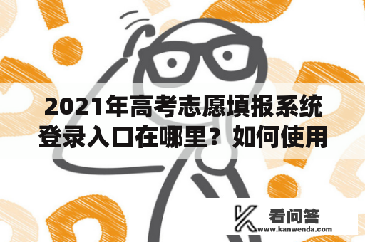 2021年高考志愿填报系统登录入口在哪里？如何使用2021年高考志愿填报系统？