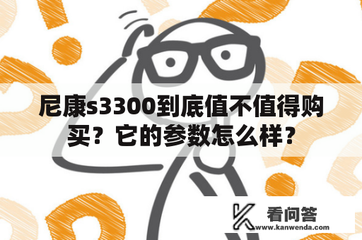 尼康s3300到底值不值得购买？它的参数怎么样？