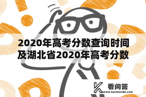 2020年高考分数查询时间及湖北省2020年高考分数查询时间是什么时候？