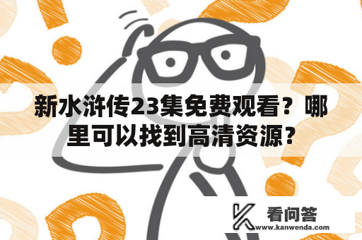 新水浒传23集免费观看？哪里可以找到高清资源？