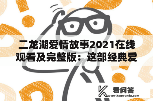 二龙湖爱情故事2021在线观看及完整版：这部经典爱情片让你重新相信真爱存在