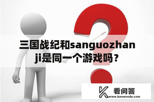 三国战纪和sanguozhanji是同一个游戏吗？