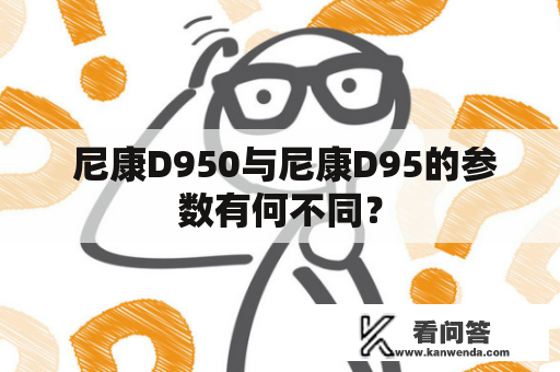  尼康D950与尼康D95的参数有何不同？