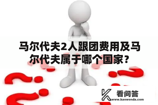 马尔代夫2人跟团费用及马尔代夫属于哪个国家？