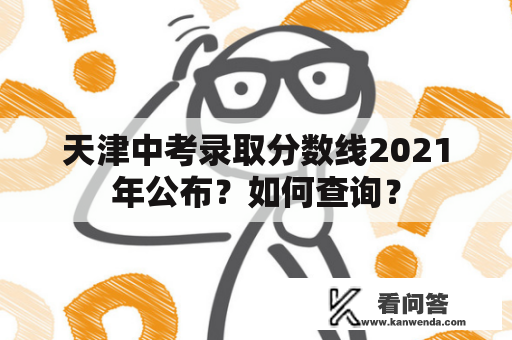 天津中考录取分数线2021年公布？如何查询？