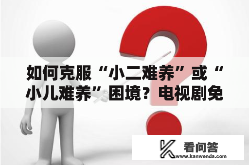 如何克服“小二难养”或“小儿难养”困境？电视剧免费观看