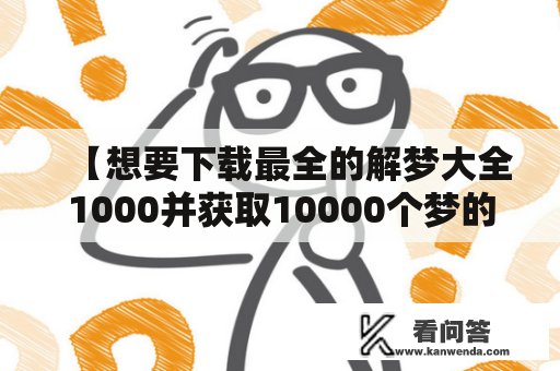 【想要下载最全的解梦大全1000并获取10000个梦的解释？】——解梦工具一网打尽