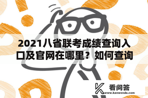 2021八省联考成绩查询入口及官网在哪里？如何查询自己的考试成绩？