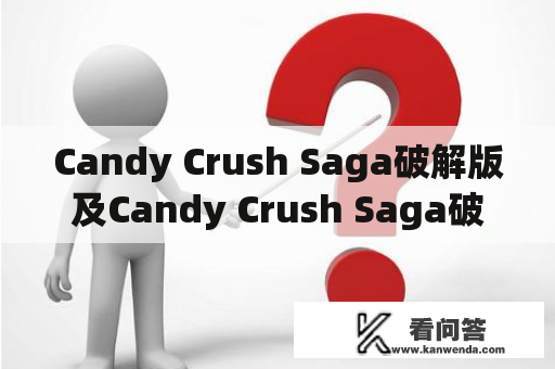 Candy Crush Saga破解版及Candy Crush Saga破解版58是真的吗？如何下载？