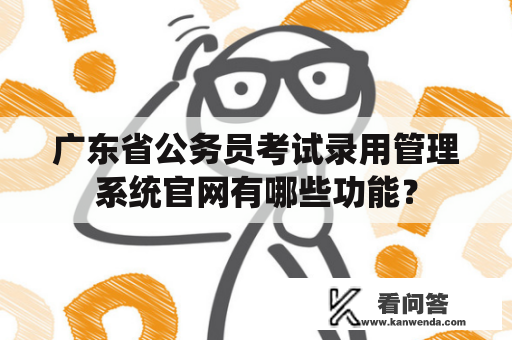 广东省公务员考试录用管理系统官网有哪些功能？